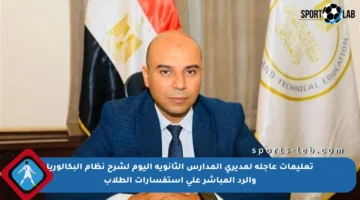تعليمات عاجلة لمديري المدارس الثانوية اليوم لشرح نظام البكالوريا والرد المباشر على استفسارات الطلاب
